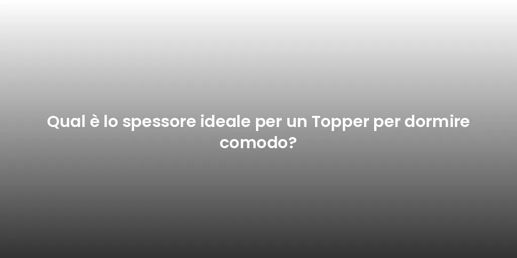 Qual è lo spessore ideale per un Topper per dormire comodo?