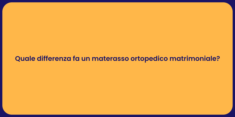 Quale differenza fa un materasso ortopedico matrimoniale?