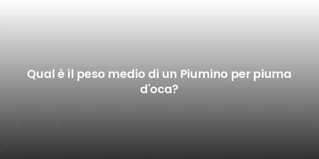 Qual è il peso medio di un Piumino per piuma d'oca?