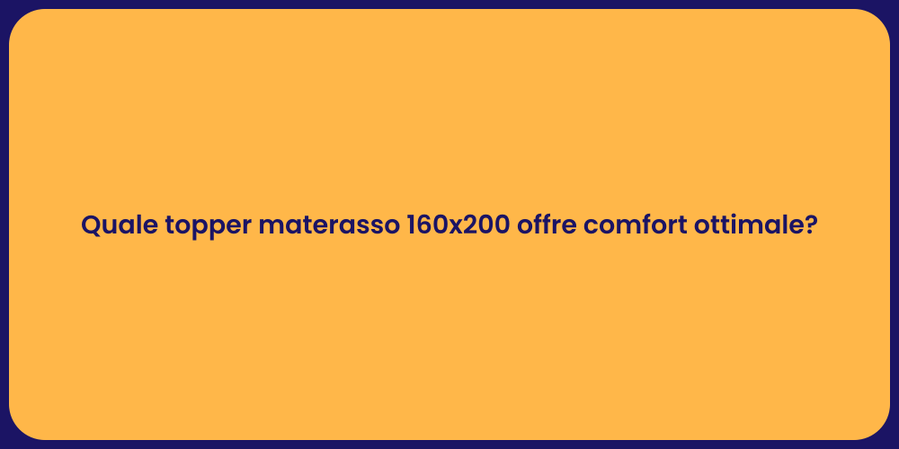 Quale topper materasso 160x200 offre comfort ottimale?