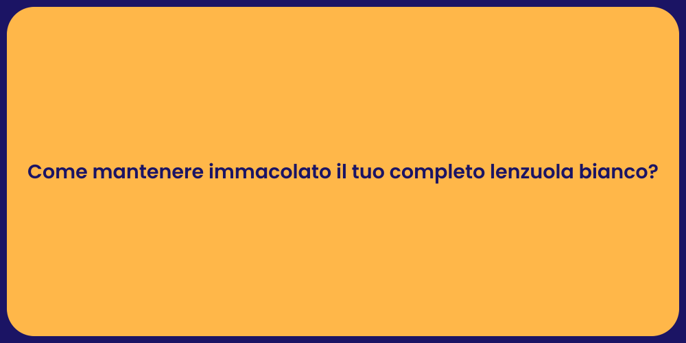 Come mantenere immacolato il tuo completo lenzuola bianco?