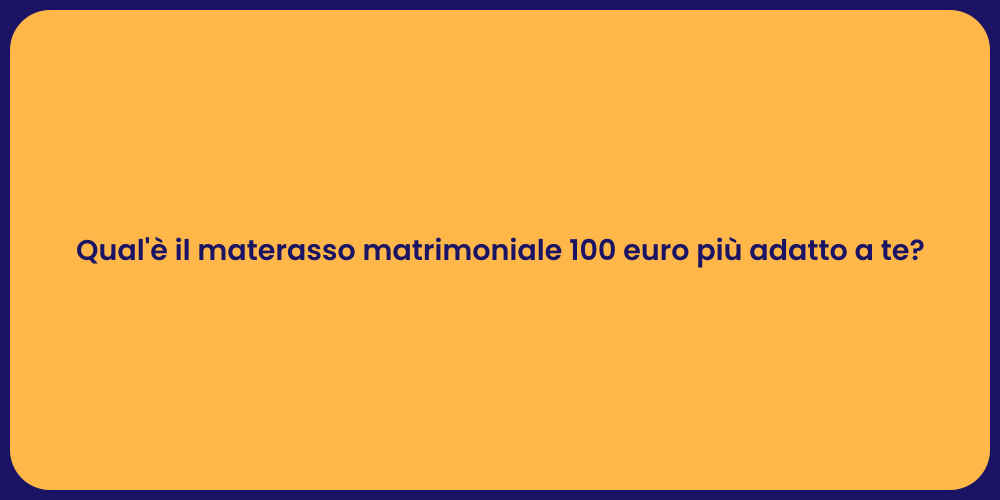 Qual'è il materasso matrimoniale 100 euro più adatto a te?