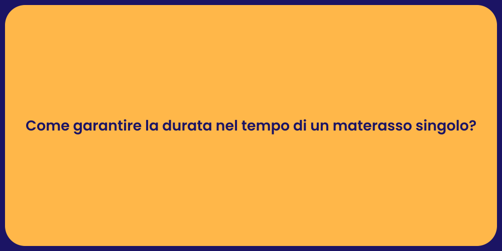 Come garantire la durata nel tempo di un materasso singolo?