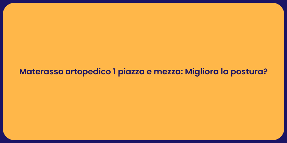 Materasso ortopedico 1 piazza e mezza: Migliora la postura?