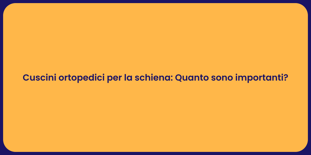 Cuscini ortopedici per la schiena: Quanto sono importanti?