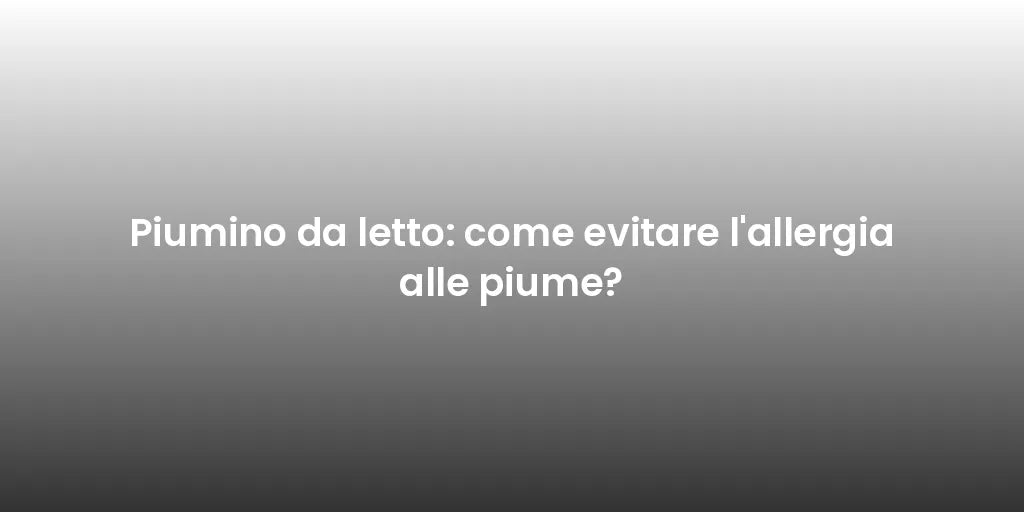 Piumino da letto: come evitare l'allergia alle piume?