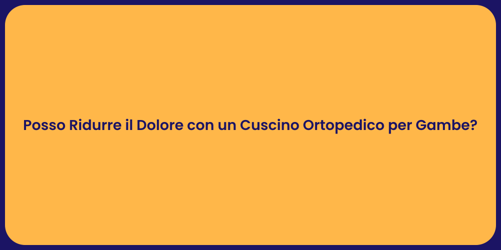 Posso Ridurre il Dolore con un Cuscino Ortopedico per Gambe?