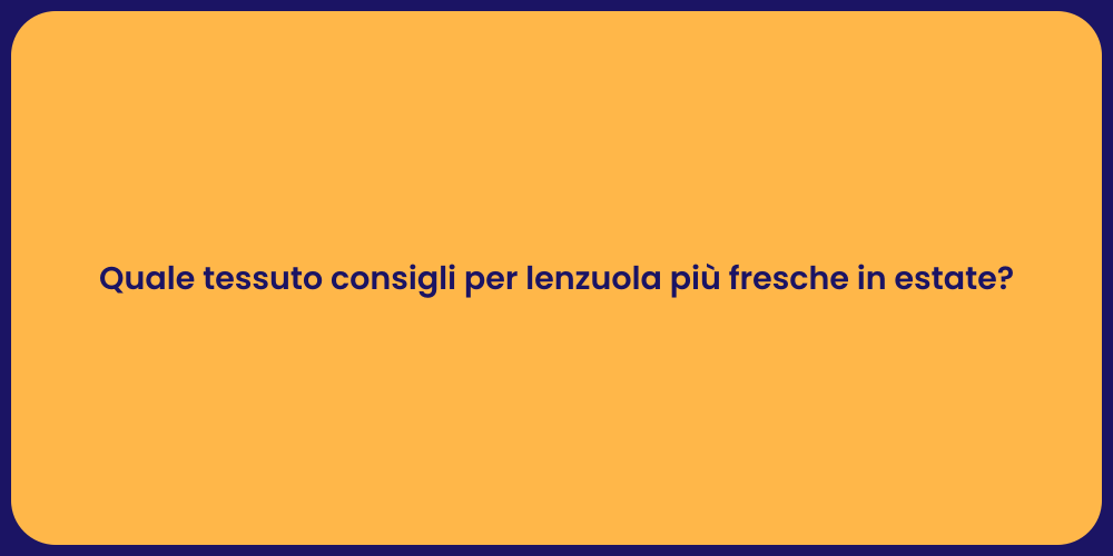 Quale tessuto consigli per lenzuola più fresche in estate?