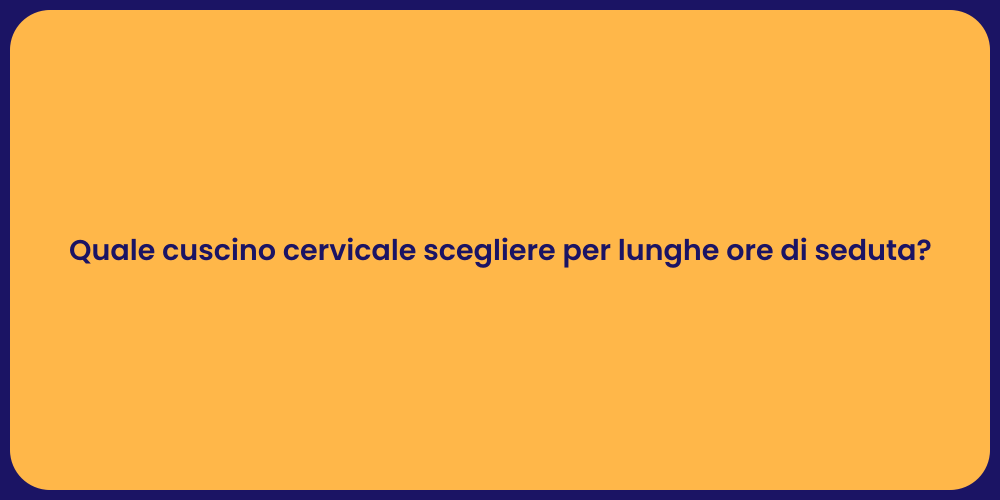 Quale cuscino cervicale scegliere per lunghe ore di seduta?