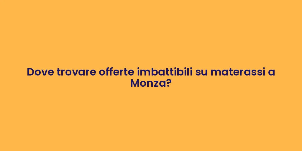Dove trovare offerte imbattibili su materassi a Monza?