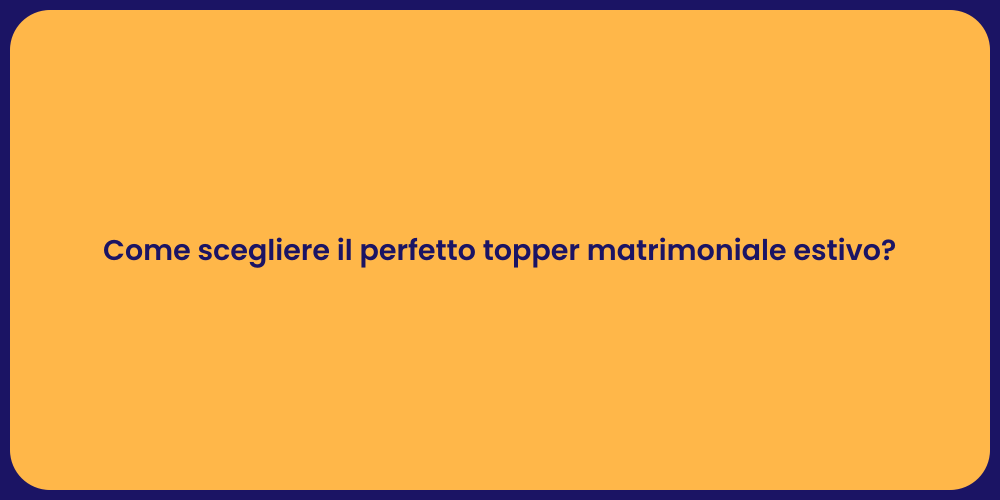 Come scegliere il perfetto topper matrimoniale estivo?