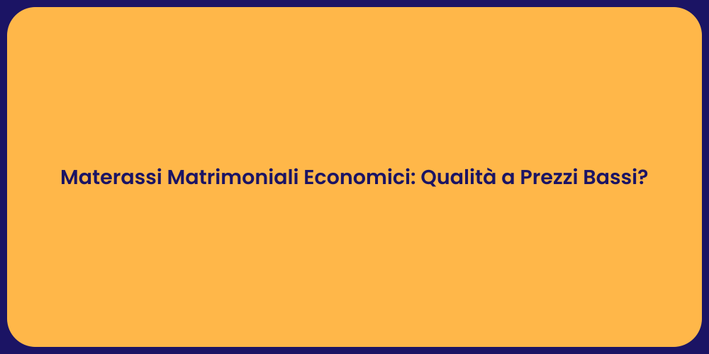 Materassi Matrimoniali Economici: Qualità a Prezzi Bassi?