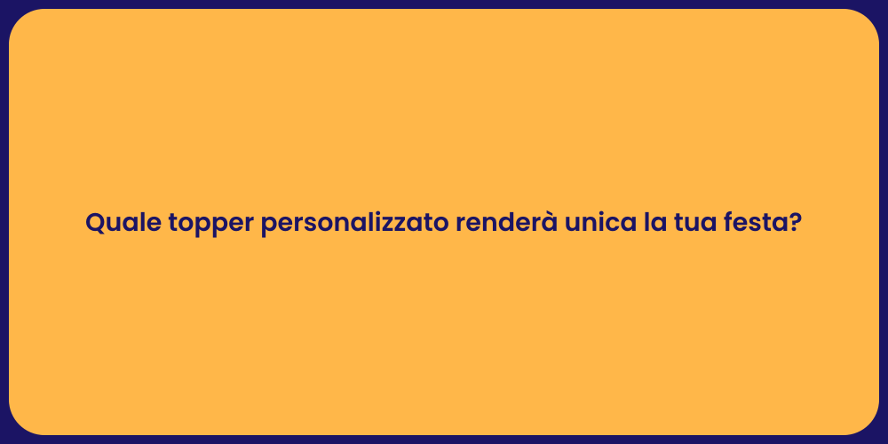 Quale topper personalizzato renderà unica la tua festa?