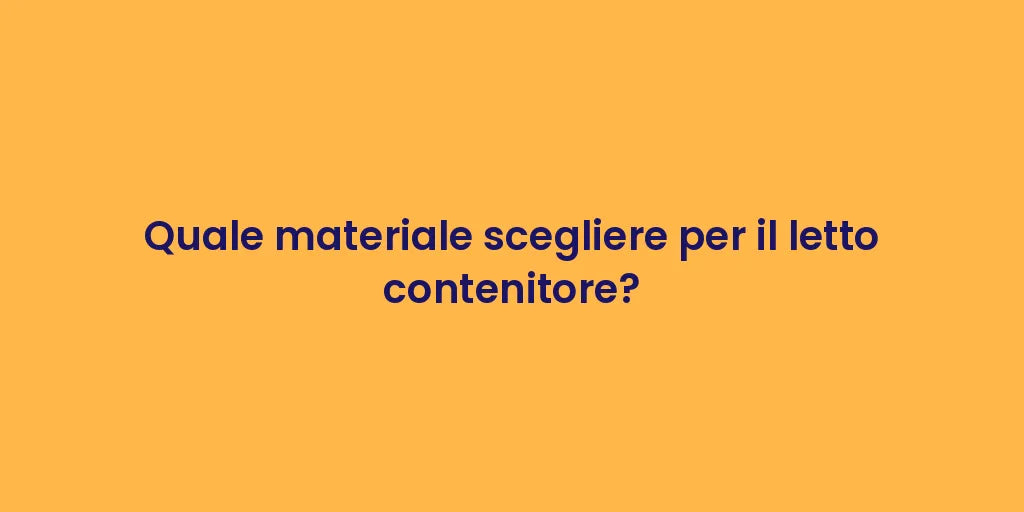 Quale materiale scegliere per il letto contenitore?
