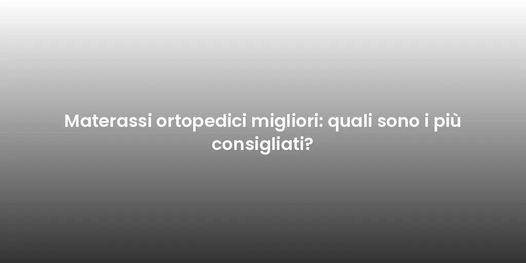 Materassi ortopedici migliori: quali sono i più consigliati?