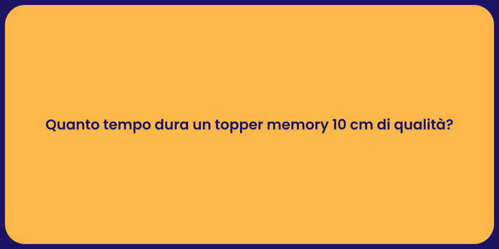Quanto tempo dura un topper memory 10 cm di qualità?