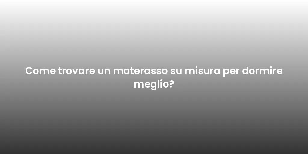 Come trovare un materasso su misura per dormire meglio?