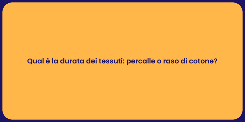 Qual è la durata dei tessuti: percalle o raso di cotone?