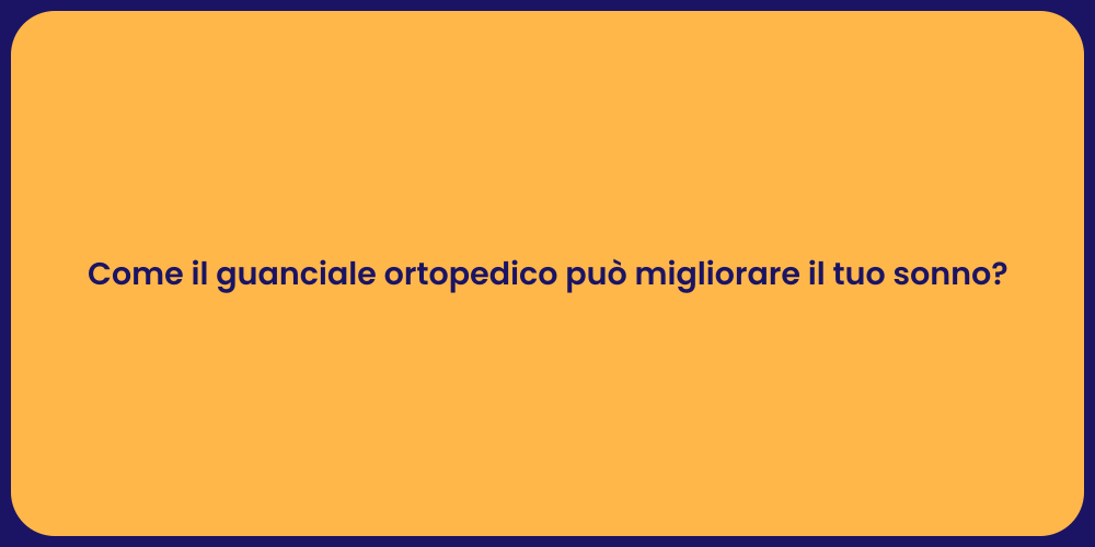 Come il guanciale ortopedico può migliorare il tuo sonno?
