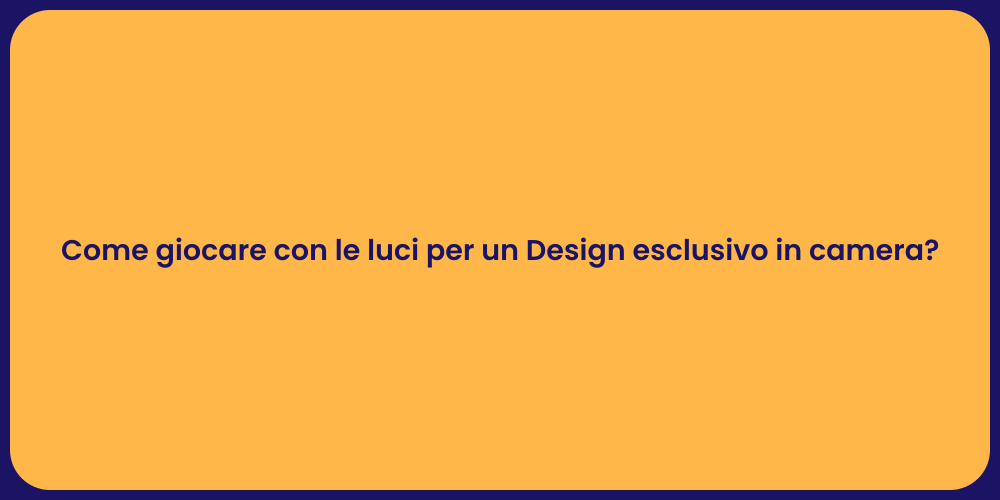 Come giocare con le luci per un Design esclusivo in camera?