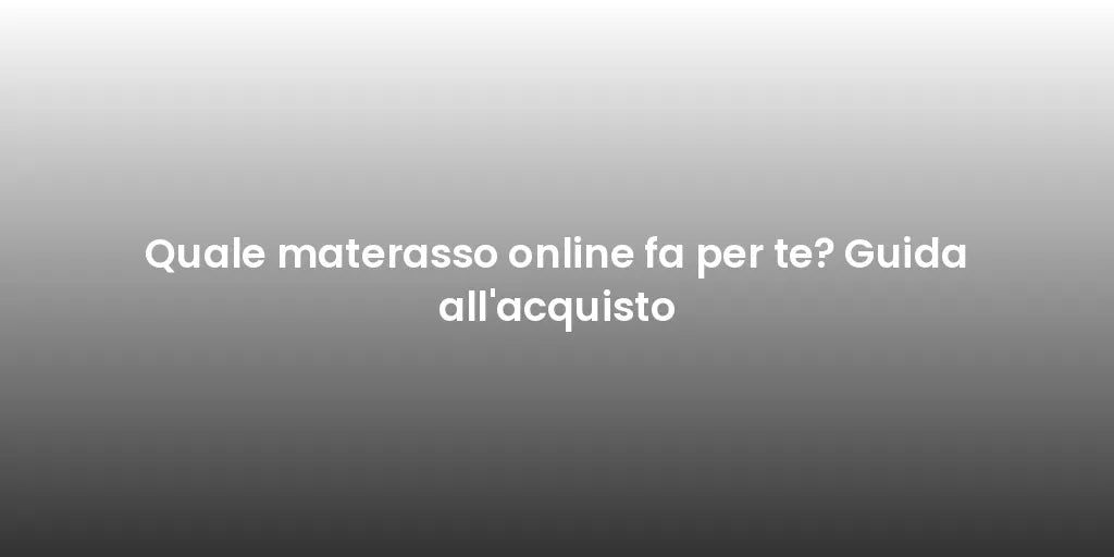 Quale materasso online fa per te? Guida all'acquisto