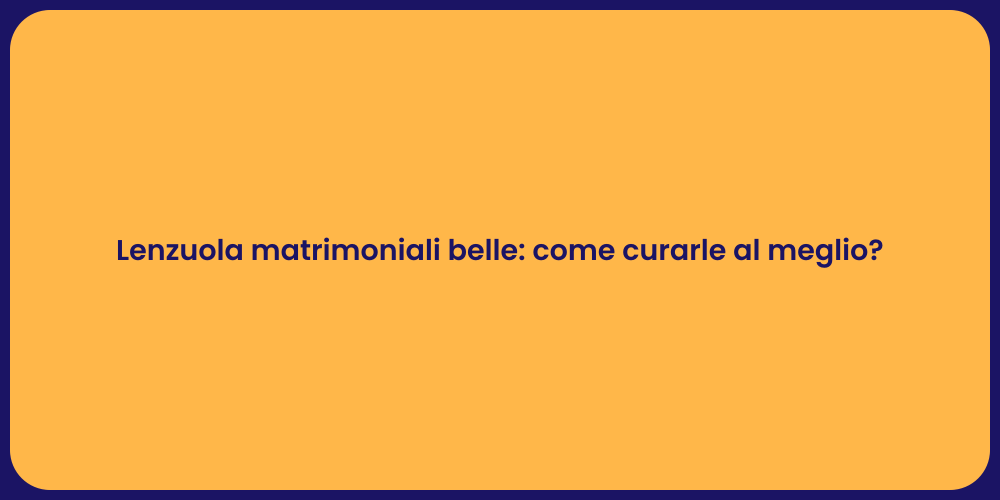 Lenzuola matrimoniali belle: come curarle al meglio?