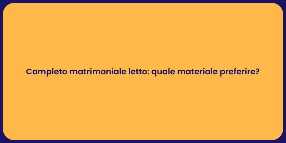Completo matrimoniale letto: quale materiale preferire?