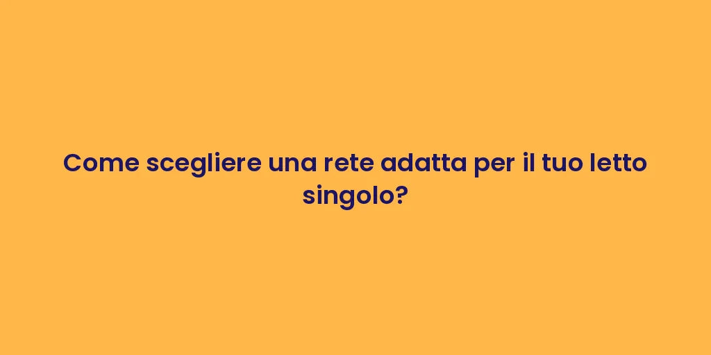 Come scegliere una rete adatta per il tuo letto singolo?