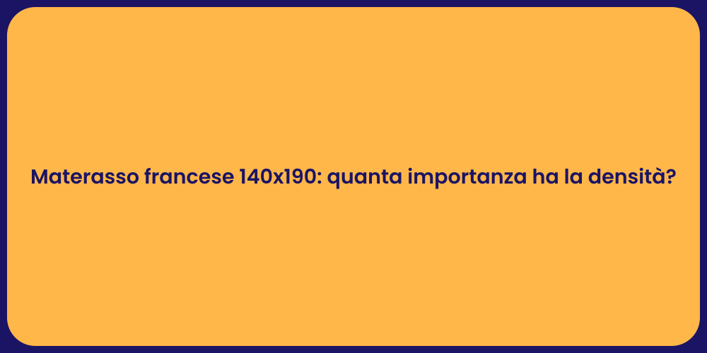 Materasso francese 140x190: quanta importanza ha la densità?