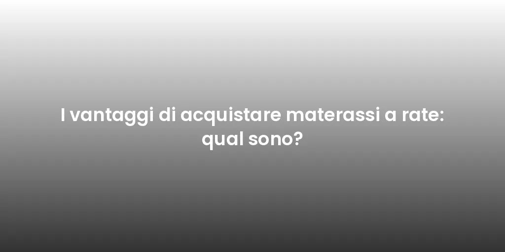 I vantaggi di acquistare materassi a rate: qual sono?