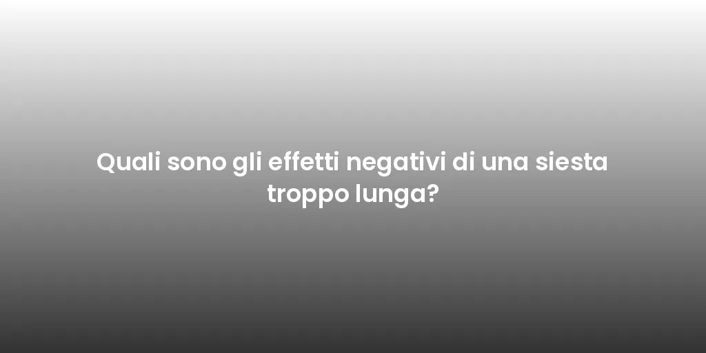 Quali sono gli effetti negativi di una siesta troppo lunga?