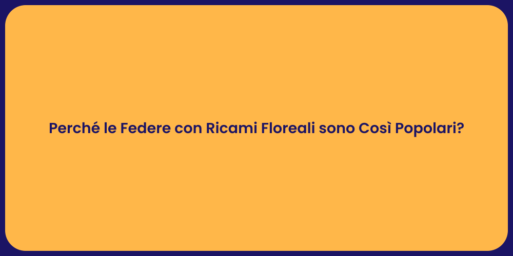 Perché le Federe con Ricami Floreali sono Così Popolari?