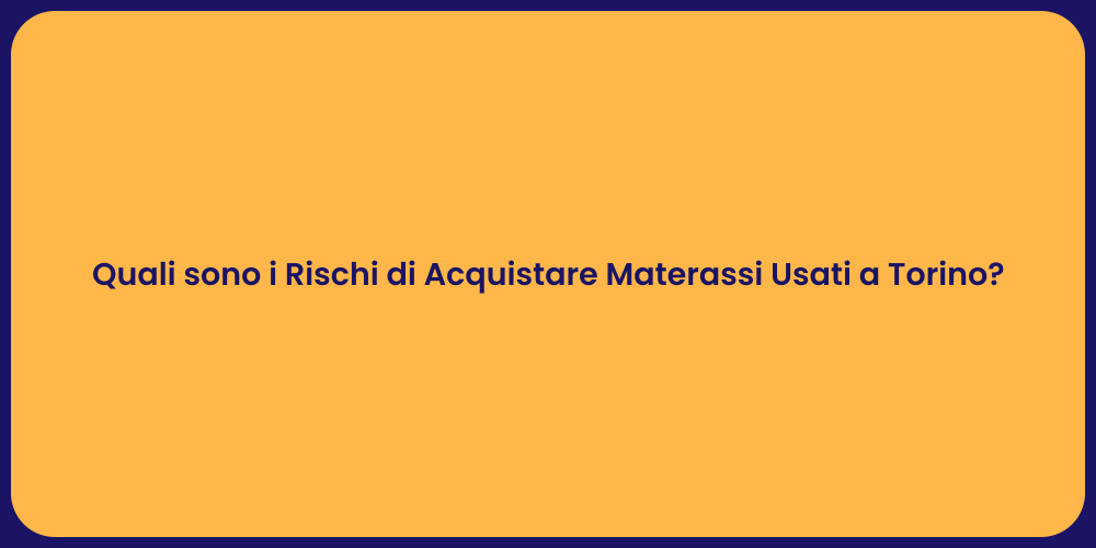 Quali sono i Rischi di Acquistare Materassi Usati a Torino?