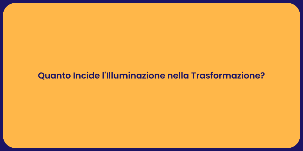 Quanto Incide l'Illuminazione nella Trasformazione?