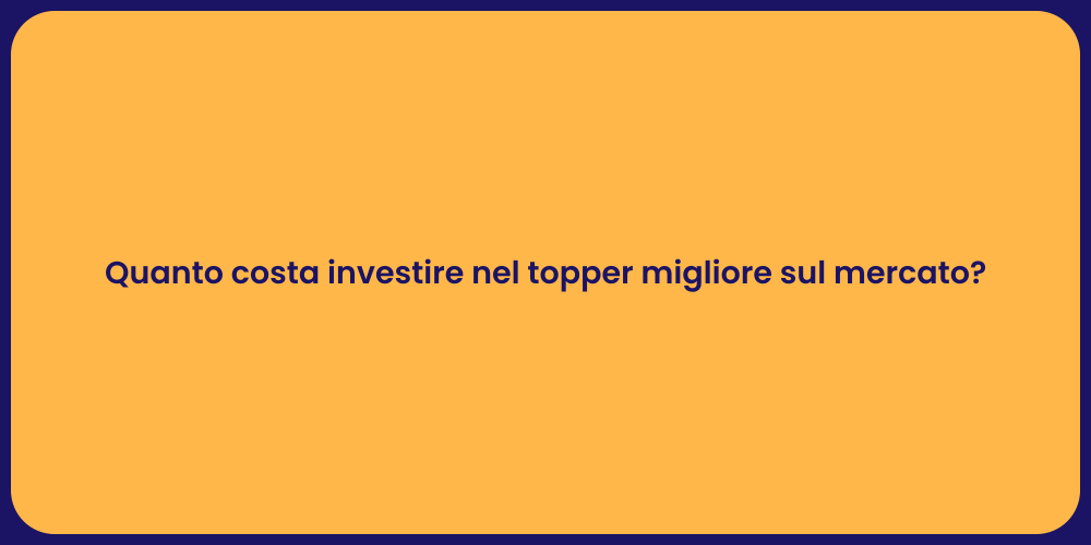 Quanto costa investire nel topper migliore sul mercato?