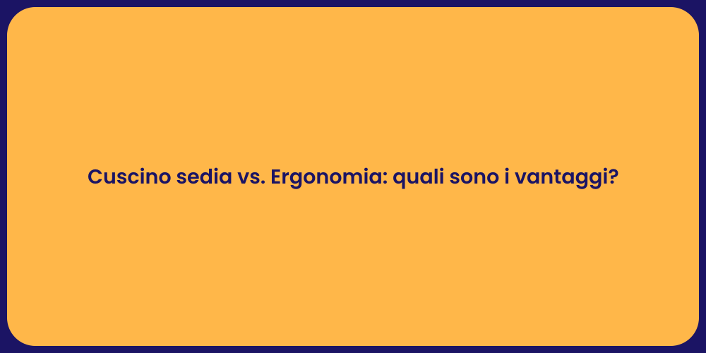 Cuscino sedia vs. Ergonomia: quali sono i vantaggi?