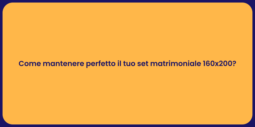 Come mantenere perfetto il tuo set matrimoniale 160x200?