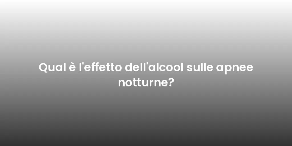 Qual è l'effetto dell'alcool sulle apnee notturne?