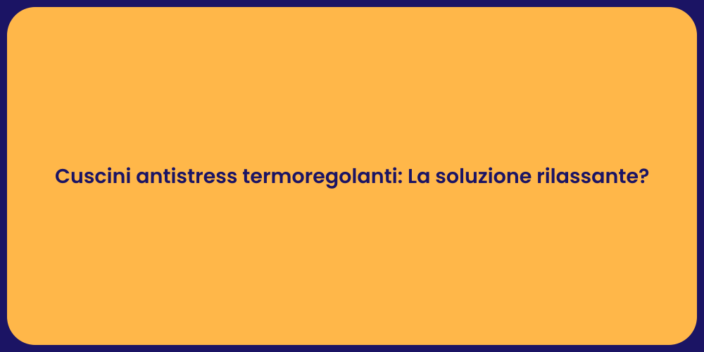 Cuscini antistress termoregolanti: La soluzione rilassante?