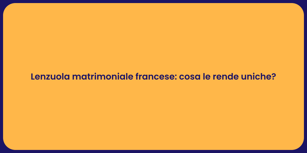 Lenzuola matrimoniale francese: cosa le rende uniche?
