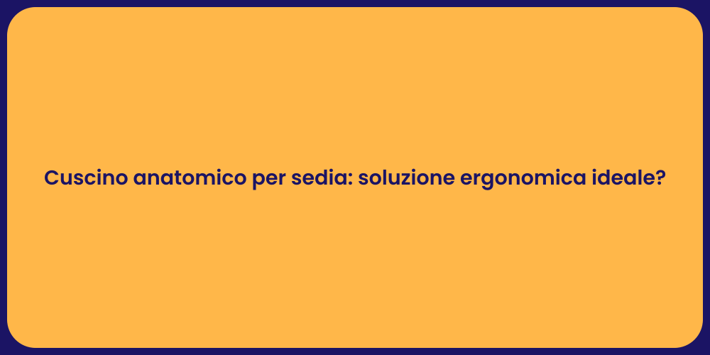 Cuscino anatomico per sedia: soluzione ergonomica ideale?