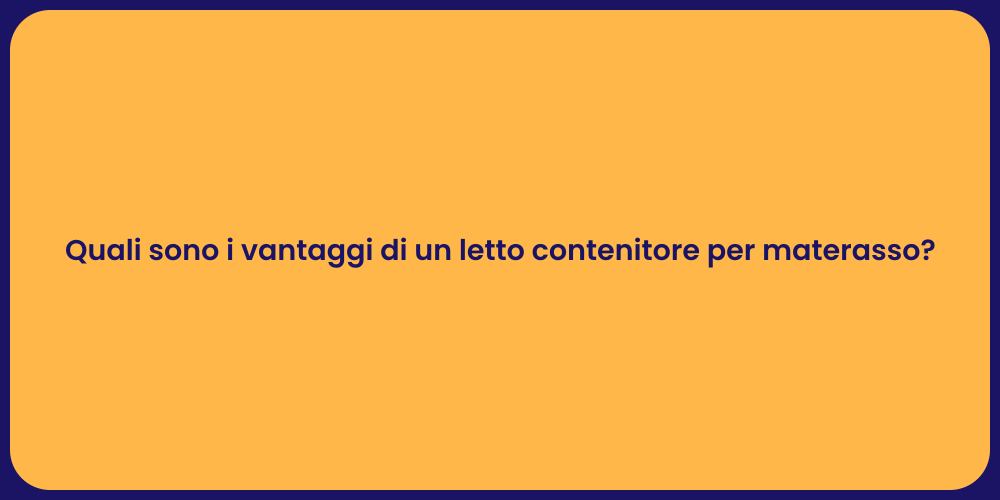Quali sono i vantaggi di un letto contenitore per materasso?