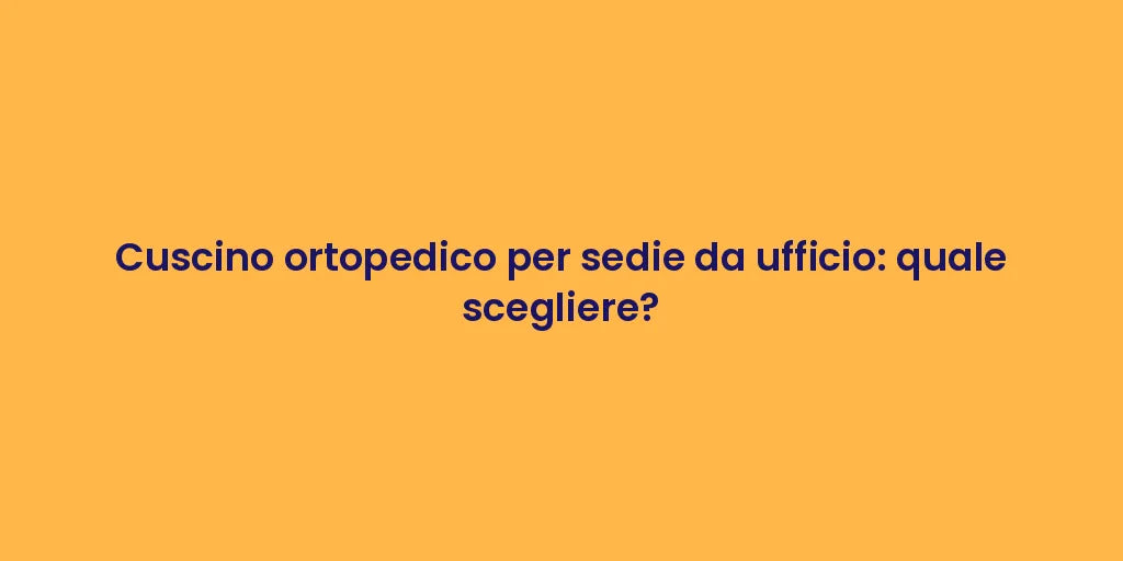 Cuscino ortopedico per sedie da ufficio: quale scegliere?