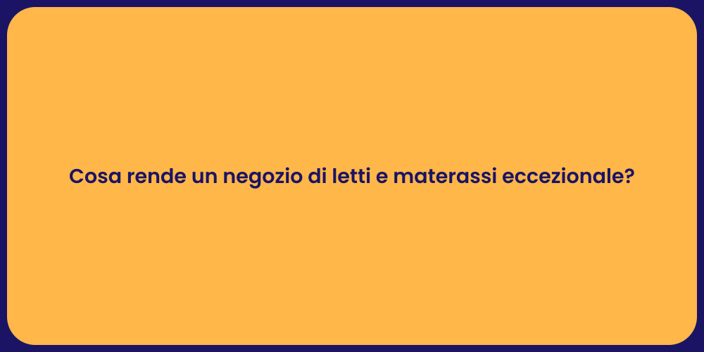 Cosa rende un negozio di letti e materassi eccezionale?