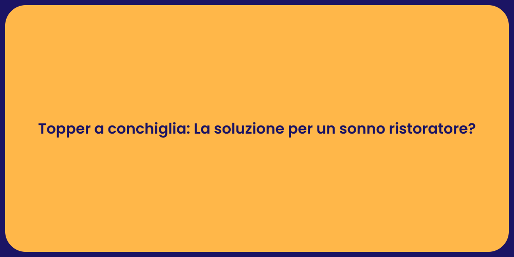 Topper a Conchiglia: Comfort per il Sonno