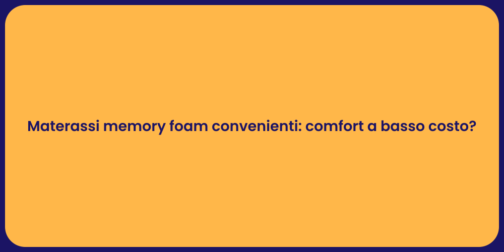 Materassi memory foam convenienti: comfort a basso costo?