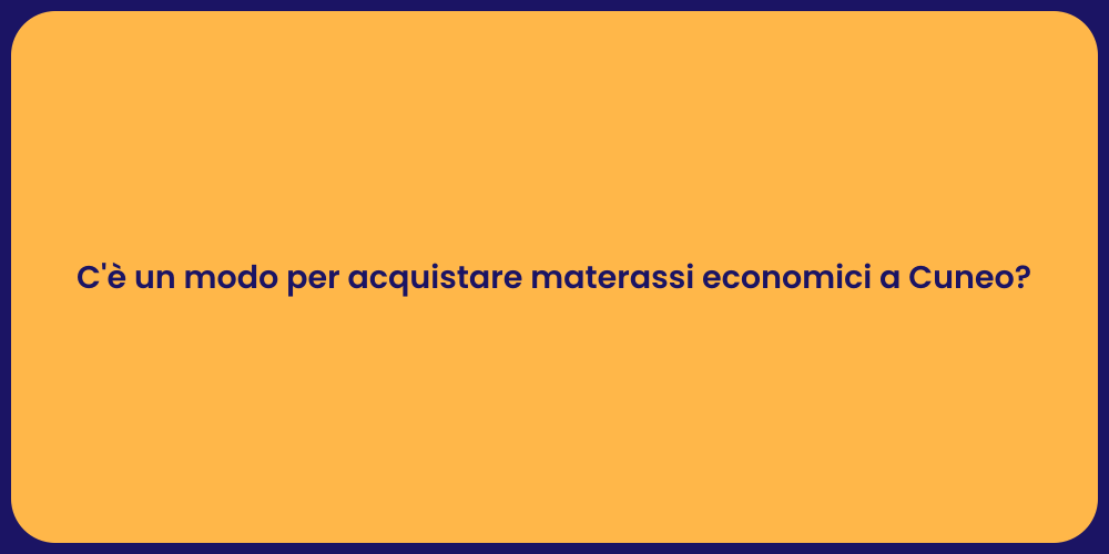 C'è un modo per acquistare materassi economici a Cuneo?