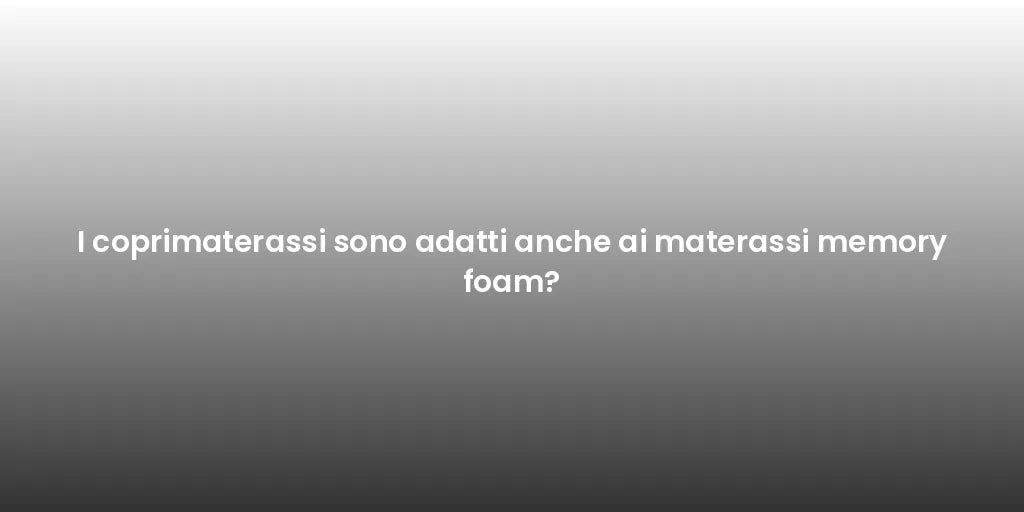I coprimaterassi sono adatti anche ai materassi memory foam?