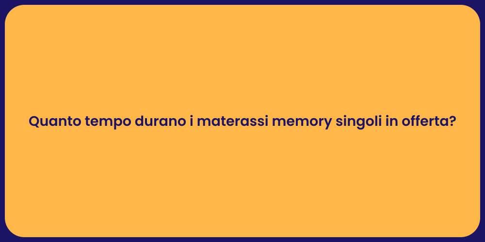 Quanto tempo durano i materassi memory singoli in offerta?