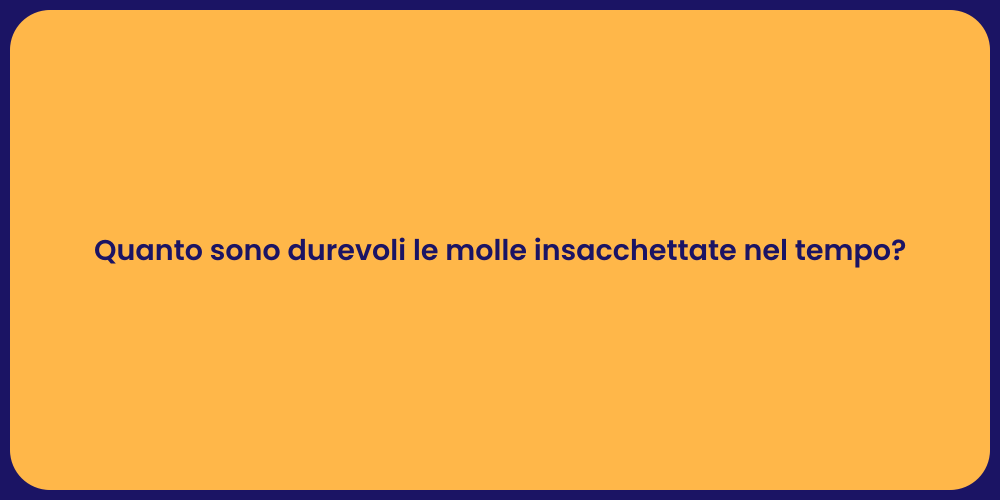 Quanto sono durevoli le molle insacchettate nel tempo?
